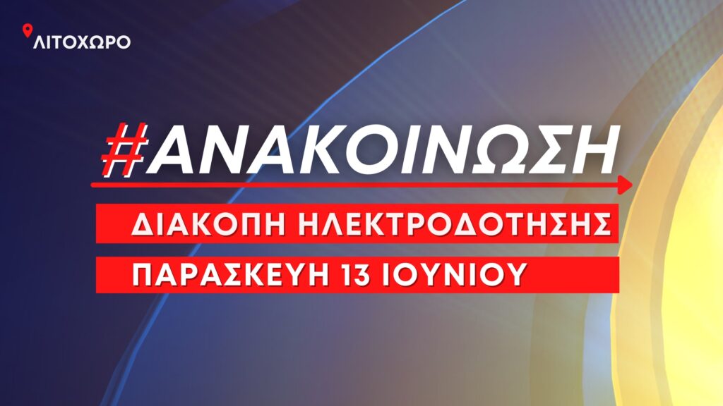 Ανακοίνωση: Προγραμματισμένες διακοπές ηλεκτροδότησης την Παρασκευή 13 Ιουνίου στο Λιτόχωρο