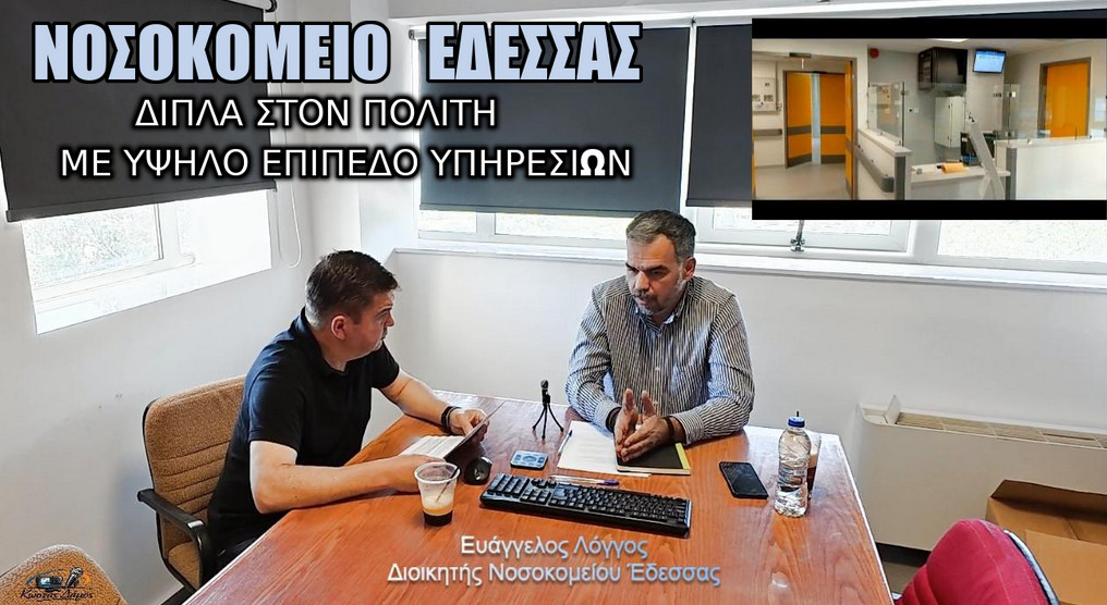 ΔΙΟΙΚΗΤΗΣ ΝΟΣΟΚΟΜΕΙΟΥ ΕΔΕΣΣΑΣ : “ΣΕ ΤΡΟΧΙΑ ΕΞΕΛΙΞΗΣ ΤΟ ΝΟΣΟΚΟΜΕΙΟ” – ΒΙΝΤΕΟ ΣΥΝΕΝΤΕΥΞΗ